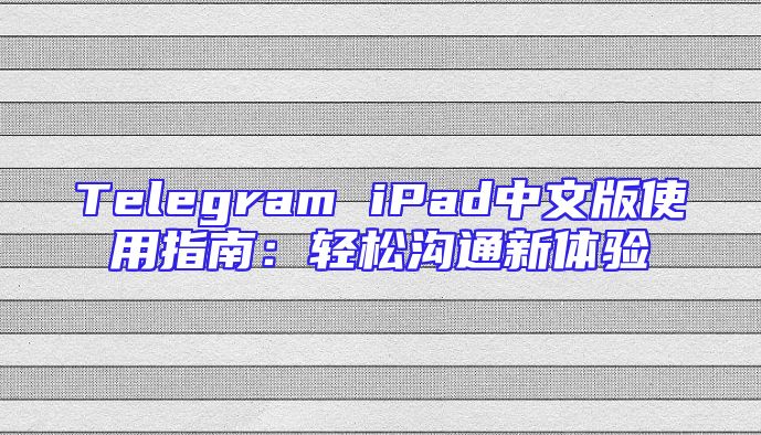 Telegram iPad中文版使用指南：轻松沟通新体验