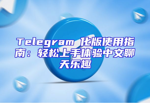 Telegram漢化版使用指南：轻松上手体验中文聊天乐趣