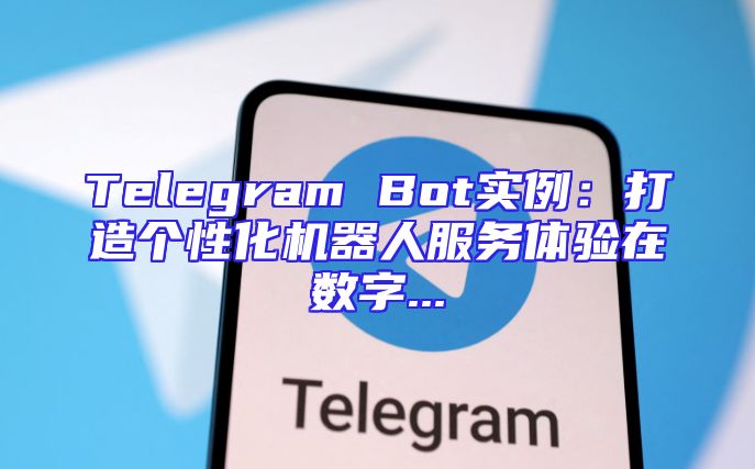 Telegram Bot实例：打造个性化机器人服务体验在数字...