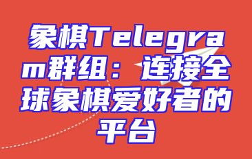 象棋Telegram群组：连接全球象棋爱好者的平台