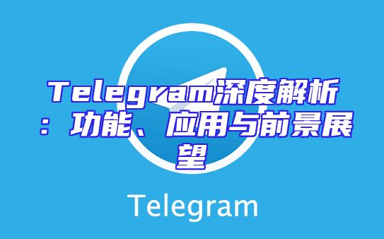 Telegram深度解析：功能、应用与前景展望