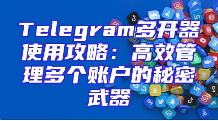 Telegram多开器使用攻略：高效管理多个账户的秘密武器
