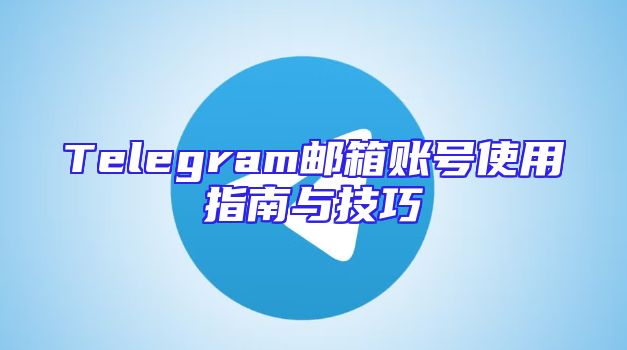Telegram邮箱账号使用指南与技巧