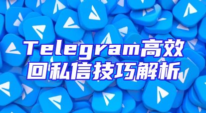 Telegram高效回私信技巧解析