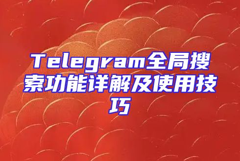 Telegram全局搜索功能详解及使用技巧