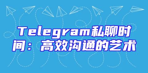 Telegram私聊时间：高效沟通的艺术