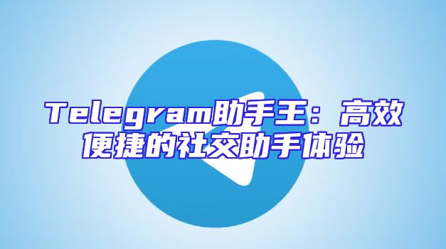 Telegram助手王：高效便捷的社交助手体验