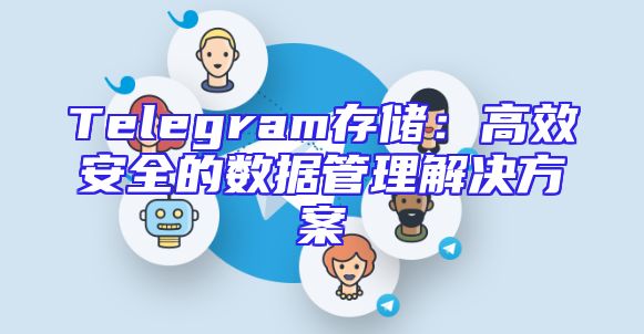 Telegram存储：高效安全的数据管理解决方案