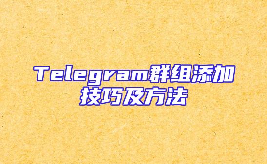 Telegram群组添加技巧及方法
