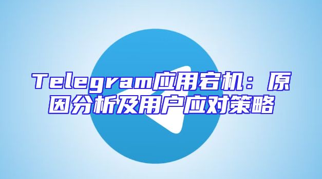 Telegram应用宕机：原因分析及用户应对策略