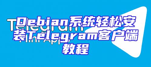 Debian系统轻松安装Telegram客户端教程