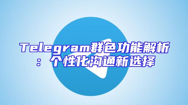 Telegram群色功能解析：个性化沟通新选择