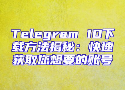 Telegram ID下载方法揭秘：快速获取您想要的账号