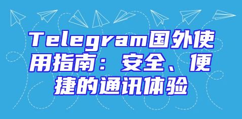 Telegram国外使用指南：安全、便捷的通讯体验