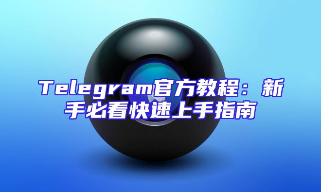 Telegram官方教程：新手必看快速上手指南