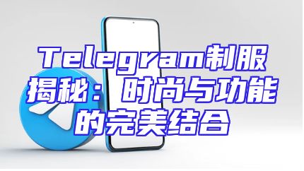 Telegram制服揭秘：时尚与功能的完美结合