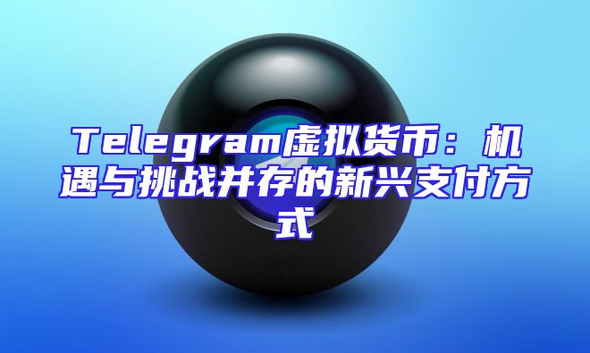 Telegram虚拟货币：机遇与挑战并存的新兴支付方式