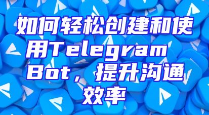 如何轻松创建和使用Telegram Bot，提升沟通效率