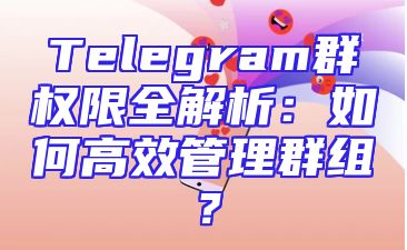 Telegram群权限全解析：如何高效管理群组？
