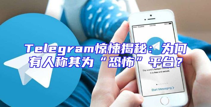 Telegram惊悚揭秘：为何有人称其为“恐怖”平台？