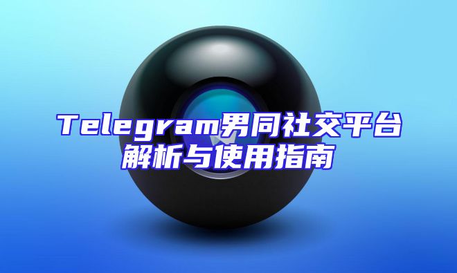 Telegram男同社交平台解析与使用指南