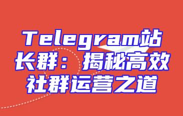 Telegram站长群：揭秘高效社群运营之道
