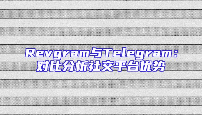 Revgram与Telegram：对比分析社交平台优势