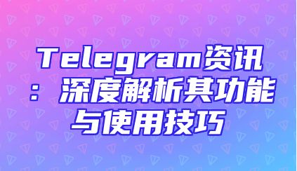 Telegram资讯：深度解析其功能与使用技巧