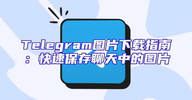 Telegram图片下载指南：快速保存聊天中的图片