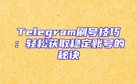 Telegram刷号技巧：轻松获取稳定账号的秘诀