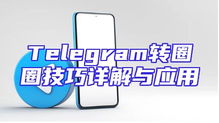 Telegram转圈圈技巧详解与应用