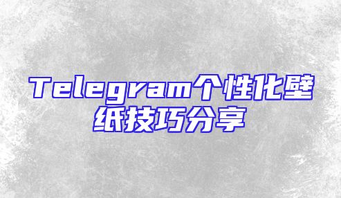 Telegram个性化壁纸技巧分享