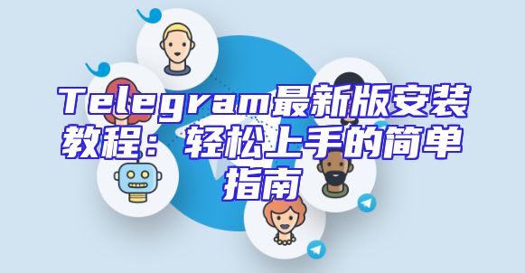 Telegram最新版安装教程：轻松上手的简单指南