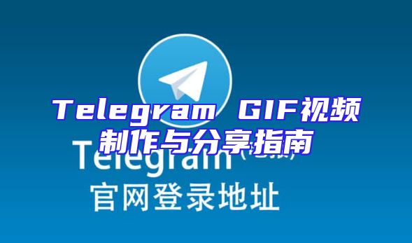 Telegram GIF视频制作与分享指南