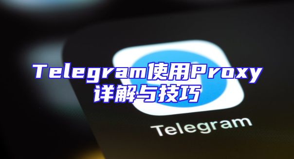 Telegram使用Proxy详解与技巧