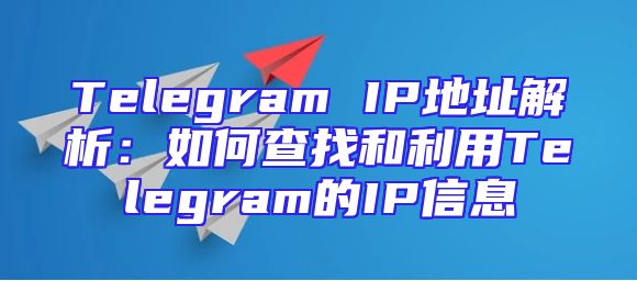 Telegram IP地址解析：如何查找和利用Telegram的IP信息