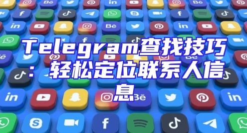 Telegram查找技巧：轻松定位联系人信息