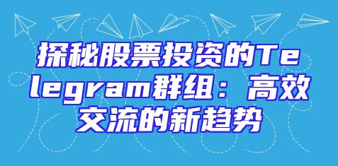 探秘股票投资的Telegram群组：高效交流的新趋势