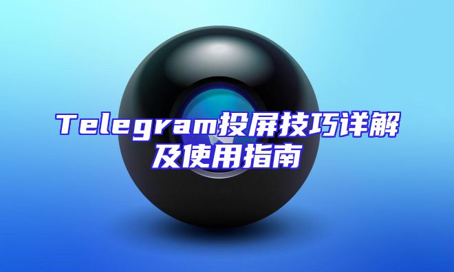 Telegram投屏技巧详解及使用指南