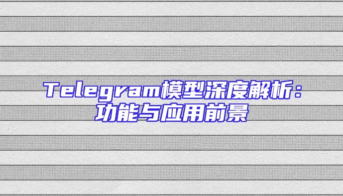 Telegram模型深度解析：功能与应用前景