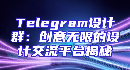Telegram设计群：创意无限的设计交流平台揭秘
