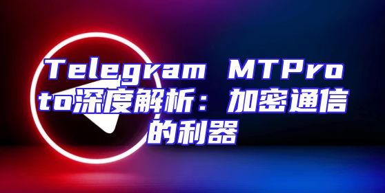 Telegram MTProto深度解析：加密通信的利器