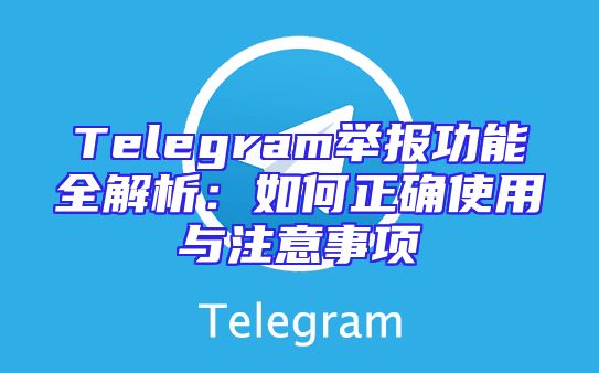 Telegram举报功能全解析：如何正确使用与注意事项
