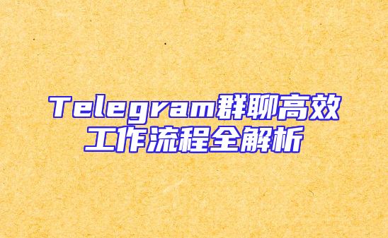 Telegram群聊高效工作流程全解析