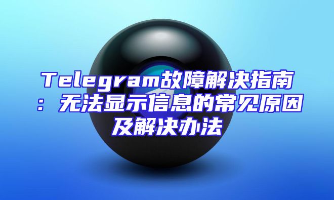 Telegram故障解决指南：无法显示信息的常见原因及解决办法