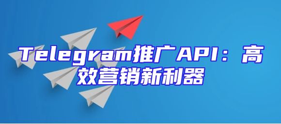 Telegram推广API：高效营销新利器