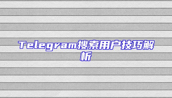 Telegram搜索用户技巧解析