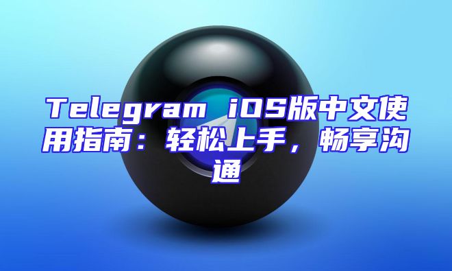 Telegram iOS版中文使用指南：轻松上手，畅享沟通