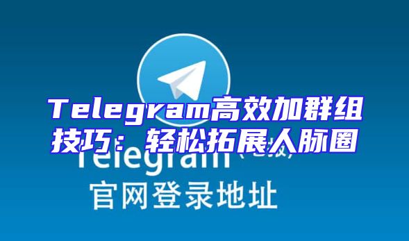 Telegram高效加群组技巧：轻松拓展人脉圈