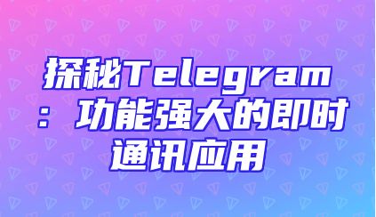 探秘Telegram：功能强大的即时通讯应用